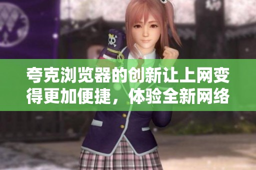 夸克浏览器的创新让上网变得更加便捷，体验全新网络世界的乐趣