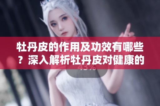 牡丹皮的作用及功效有哪些？深入解析牡丹皮对健康的影响