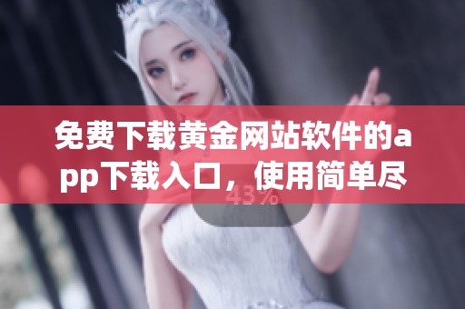 免费下载黄金网站软件的app下载入口，使用简单尽在掌握之中