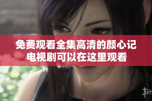 免费观看全集高清的颜心记电视剧可以在这里观看