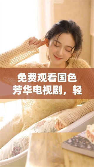免费观看国色芳华电视剧，轻松享受精彩播放体验