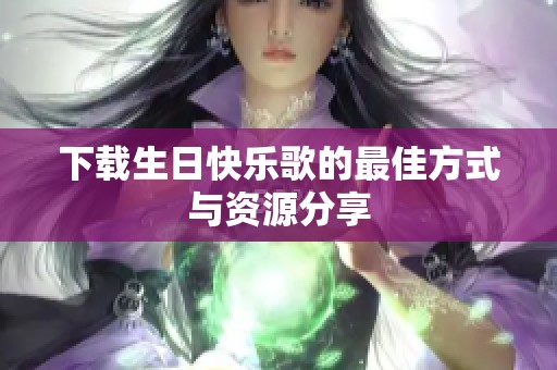 下载生日快乐歌的最佳方式与资源分享