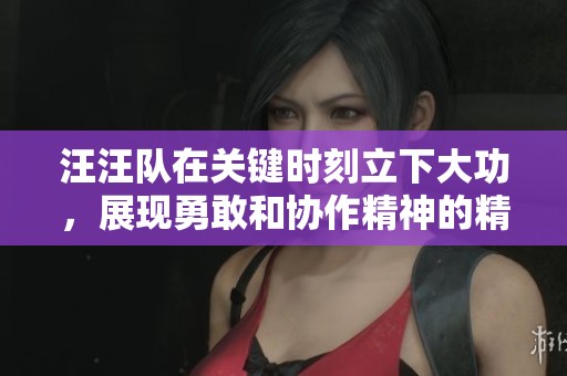汪汪队在关键时刻立下大功，展现勇敢和协作精神的精彩故事