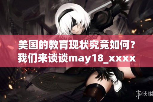 美国的教育现状究竟如何？我们来谈谈may18_xxxxxl56edu的相关信息。