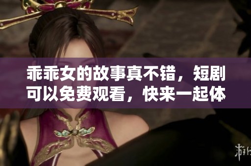 乖乖女的故事真不错，短剧可以免费观看，快来一起体验吧！
