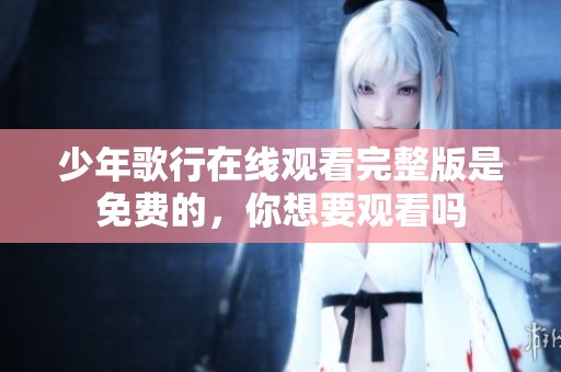 少年歌行在线观看完整版是免费的，你想要观看吗