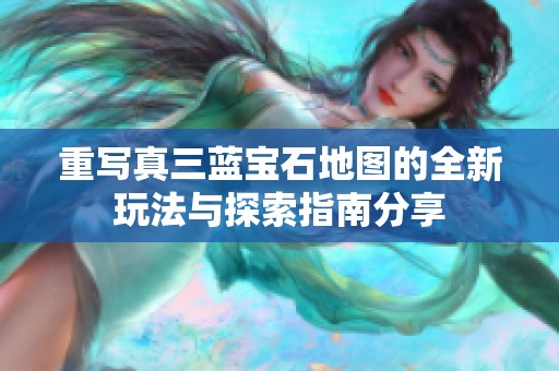 重写真三蓝宝石地图的全新玩法与探索指南分享