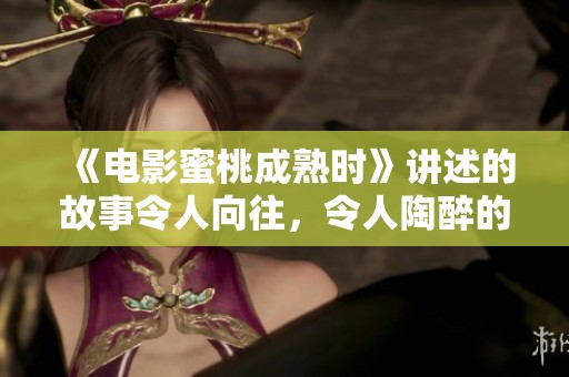 《电影蜜桃成熟时》讲述的故事令人向往，令人陶醉的情感交织其中
