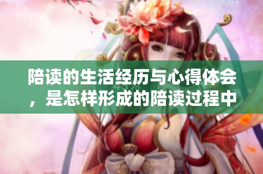陪读的生活经历与心得体会，是怎样形成的陪读过程中我收获了什么