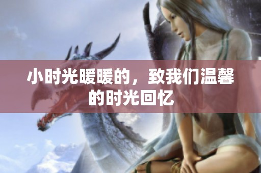 小时光暖暖的，致我们温馨的时光回忆