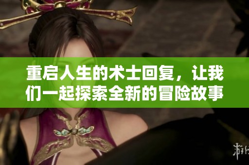 重启人生的术士回复，让我们一起探索全新的冒险故事