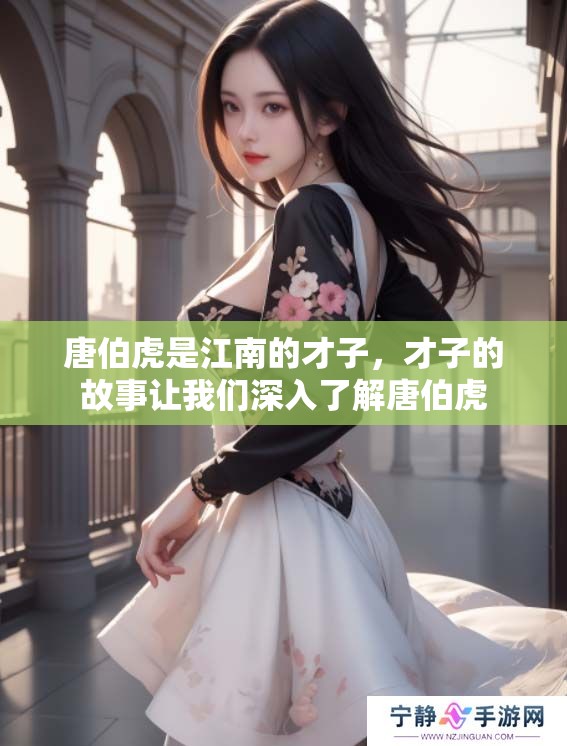 唐伯虎是江南的才子，才子的故事让我们深入了解唐伯虎