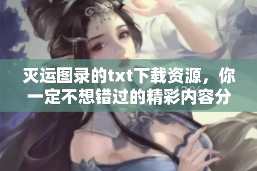 灭运图录的txt下载资源，你一定不想错过的精彩内容分享