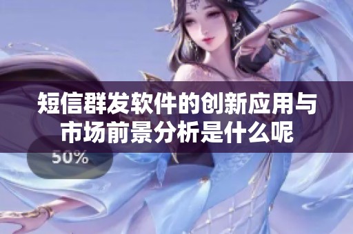 短信群发软件的创新应用与市场前景分析是什么呢
