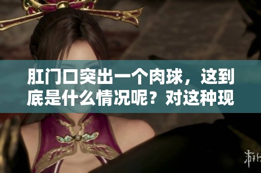 肛门口突出一个肉球，这到底是什么情况呢？对这种现象要如何处理呢？