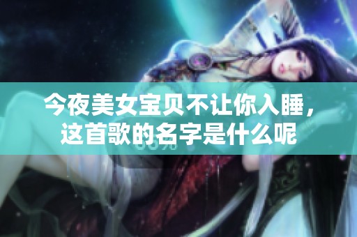 今夜美女宝贝不让你入睡，这首歌的名字是什么呢