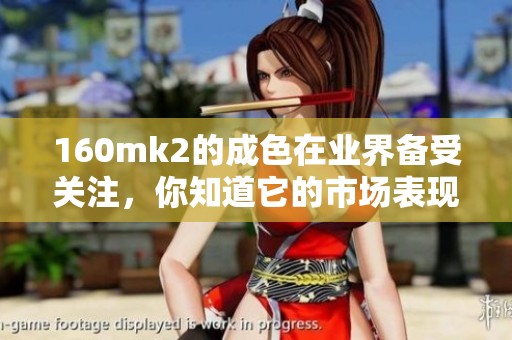 160mk2的成色在业界备受关注，你知道它的市场表现如何吗