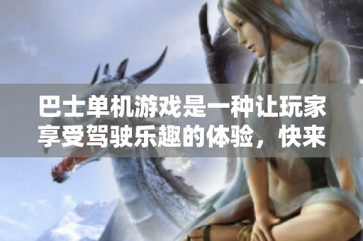 巴士单机游戏是一种让玩家享受驾驶乐趣的体验，快来一起探索吧！