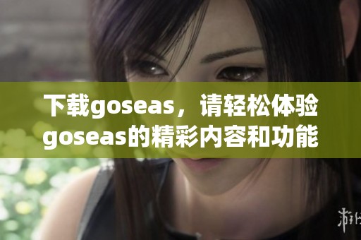 下载goseas，请轻松体验goseas的精彩内容和功能