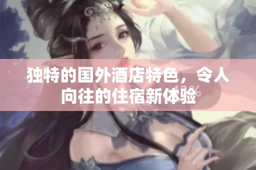 独特的国外酒店特色，令人向往的住宿新体验