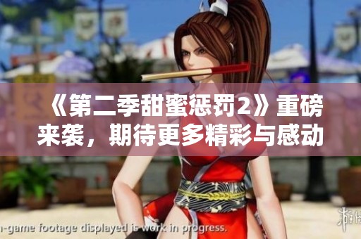 《第二季甜蜜惩罚2》重磅来袭，期待更多精彩与感动的故事！