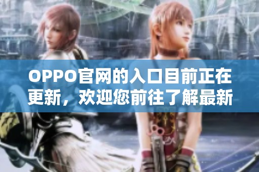 OPPO官网的入口目前正在更新，欢迎您前往了解最新信息和产品。