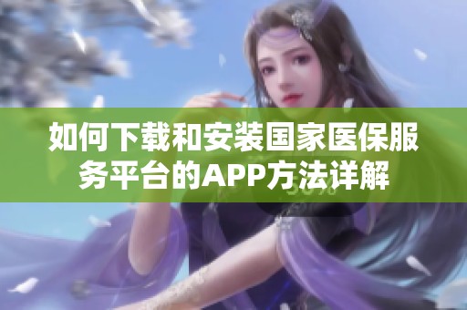 如何下载和安装国家医保服务平台的APP方法详解