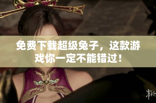 免费下载超级兔子，这款游戏你一定不能错过！