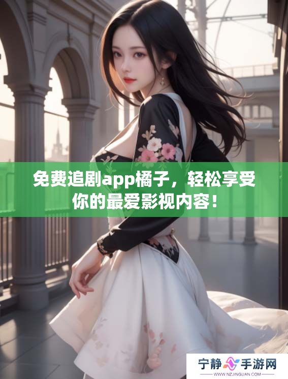 免费追剧app橘子，轻松享受你的最爱影视内容！