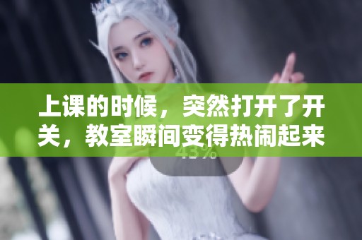 上课的时候，突然打开了开关，教室瞬间变得热闹起来。