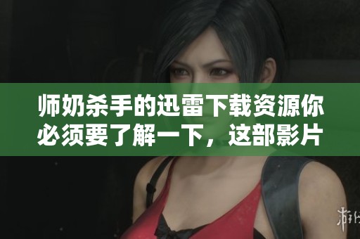 师奶杀手的迅雷下载资源你必须要了解一下，这部影片值得一看