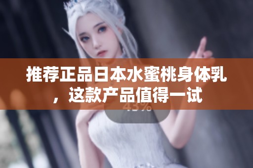 推荐正品日本水蜜桃身体乳，这款产品值得一试
