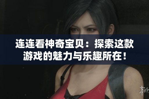 连连看神奇宝贝：探索这款游戏的魅力与乐趣所在！