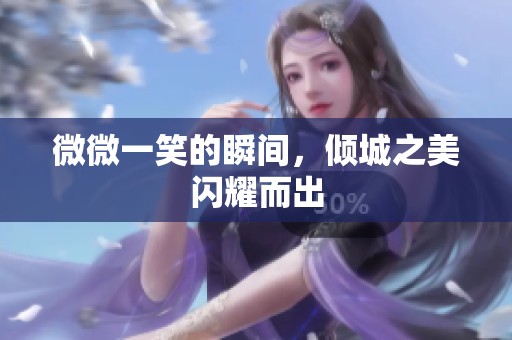 微微一笑的瞬间，倾城之美闪耀而出