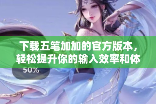 下载五笔加加的官方版本，轻松提升你的输入效率和体验！