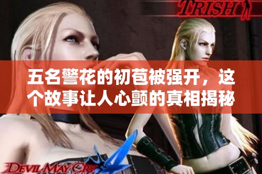 五名警花的初苞被强开，这个故事让人心颤的真相揭秘