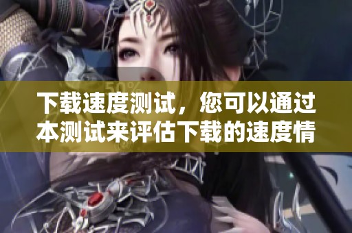 下载速度测试，您可以通过本测试来评估下载的速度情况