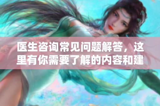医生咨询常见问题解答，这里有你需要了解的内容和建议