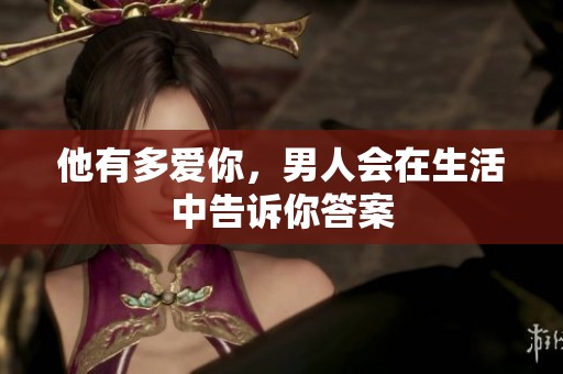 他有多爱你，男人会在生活中告诉你答案