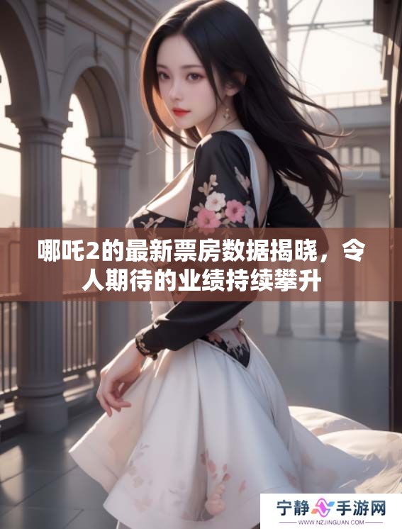 哪吒2的最新票房数据揭晓，令人期待的业绩持续攀升
