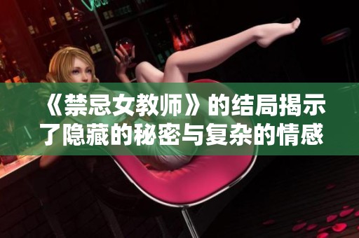 《禁忌女教师》的结局揭示了隐藏的秘密与复杂的情感关系