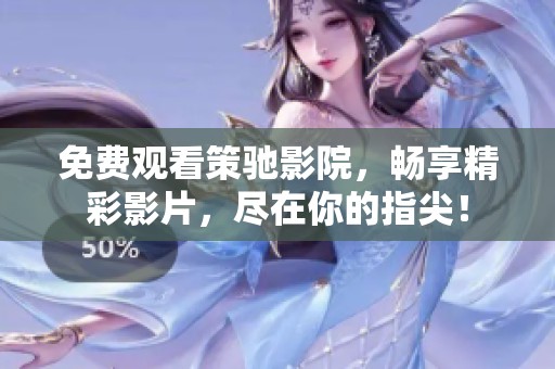 免费观看策驰影院，畅享精彩影片，尽在你的指尖！