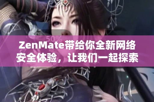 ZenMate带给你全新网络安全体验，让我们一起探索它的卓越功能
