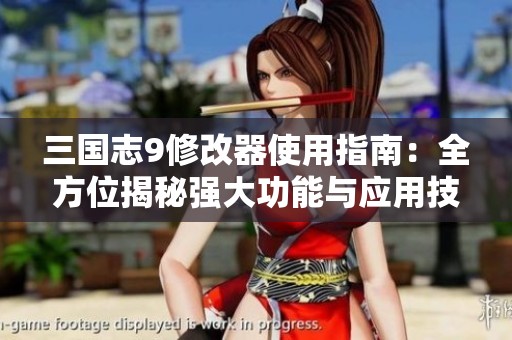 三国志9修改器使用指南：全方位揭秘强大功能与应用技巧