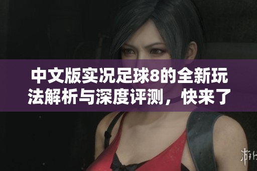 中文版实况足球8的全新玩法解析与深度评测，快来了解更多吧！
