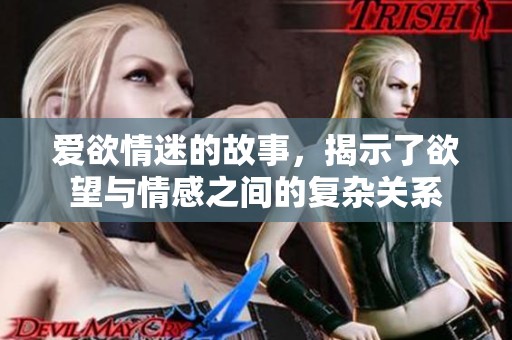 爱欲情迷的故事，揭示了欲望与情感之间的复杂关系