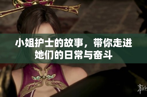 小姐护士的故事，带你走进她们的日常与奋斗