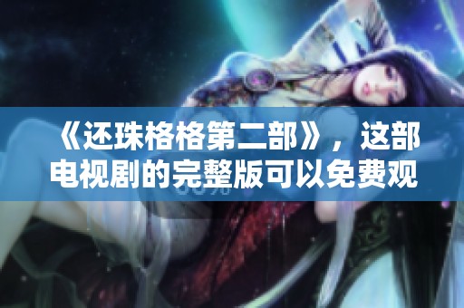《还珠格格第二部》，这部电视剧的完整版可以免费观看哦！