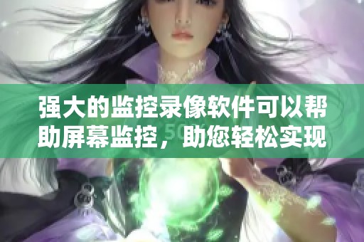 强大的监控录像软件可以帮助屏幕监控，助您轻松实现全面监测。