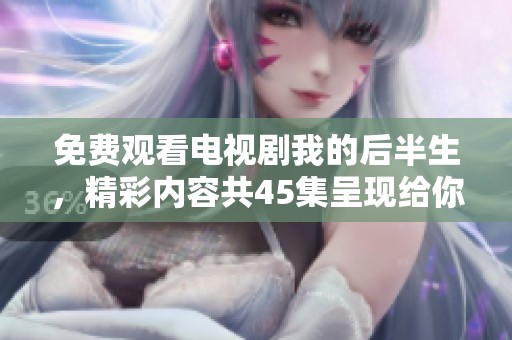 免费观看电视剧我的后半生，精彩内容共45集呈现给你